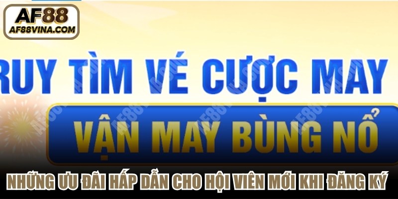 Những ưu đãi hấp dẫn cho hội viên mới khi đăng ký AF88