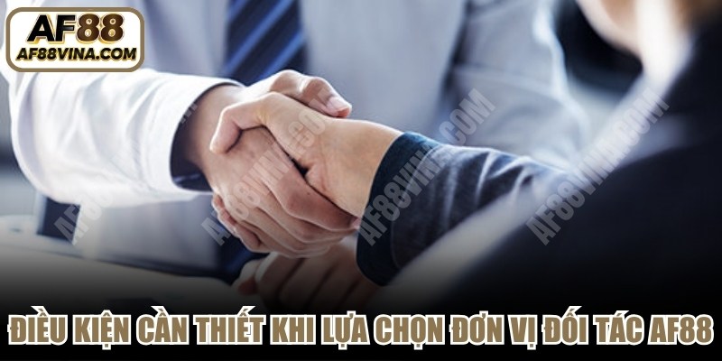 Điều kiện cần thiết khi lựa chọn đơn vị Đối tác AF88