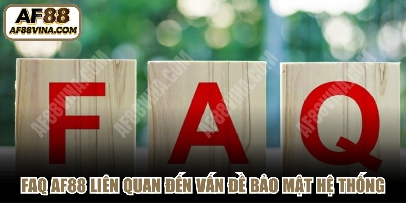 FAQ AF88 liên quan đến vấn đề bảo mật hệ thống