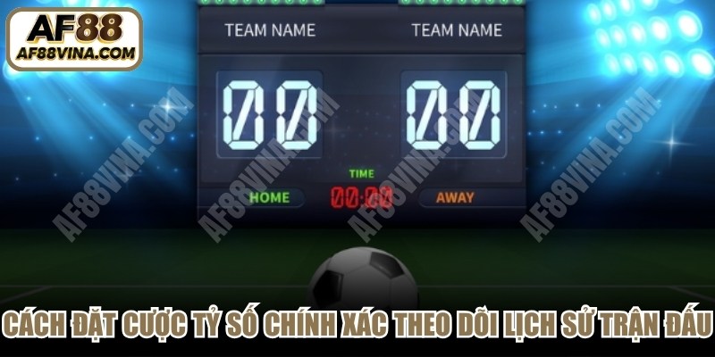 Cách đặt cược tỷ số chính xác nên theo dõi lịch sử trận đấu 