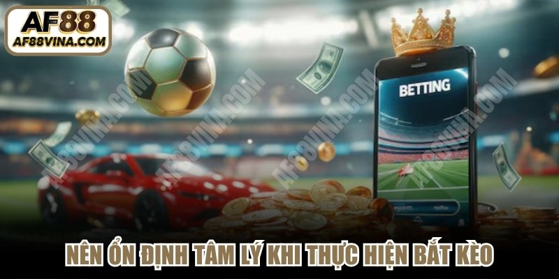 Nên ổn định tâm lý khi thực hiện bắt kèo 